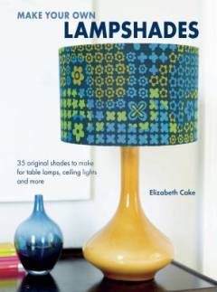 Make your own lampshades : 35 original shades to make for table lamps, ceiling lights, and more