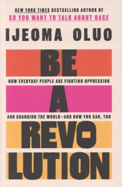 Be a revolution : how everyday people are fighting oppression and changing the world - and how you can, too