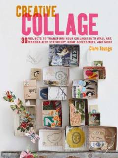 Creative collage : 30 projects to transform your collages into wall art, personalized stationery, home accessories, and more