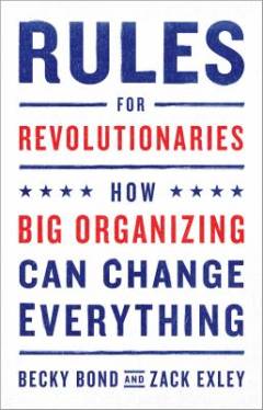 Rules for revolutionaries : how big organizing can change everything