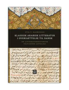Klassisk arabisk litteratur i oversættelse til dansk : en litteraturhistorisk vejvisende antologi