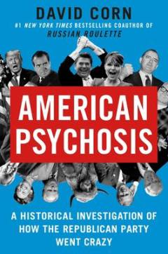 American psychosis : a historical investigation of how the Republican Party went crazy