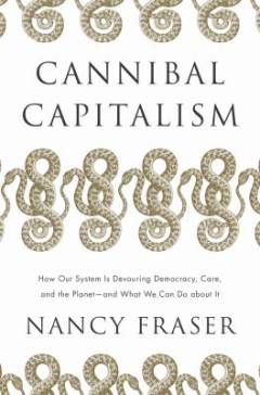 Cannibal capitalism : how our system is devouring democracy, care, and the planet - and what we can do about it
