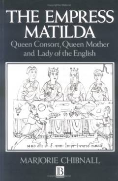 The Empress Matilda : queen consort, queen mother and lady of the English