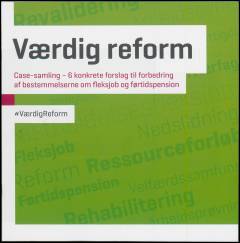 Værdig reform : case-samling - 6 konkrete forslag til forbedring af bestemmelserne om fleksjob og førtidspension