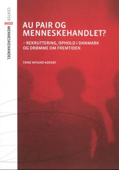 Au pair og menneskehandlet? : rekruttering, ophold i Danmark og drømme om fremtiden : en kvalitativ undersøgelse af forekomsten af og risikoen for menneskehandel i en gruppe au pair-personers situationer og historier