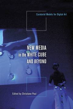 New media in the white cube and beyond : curatorial models for digital art