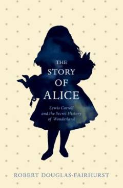 The story of Alice : Lewis Carroll and the secret history of Wonderland