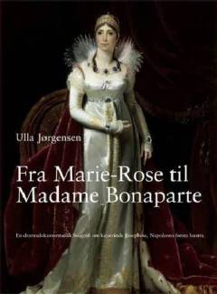 Fra Marie-Rose til Madame Bonaparte : en dramadokumentarisk biografi om kejserinde Josephine, Napoleons første hustru