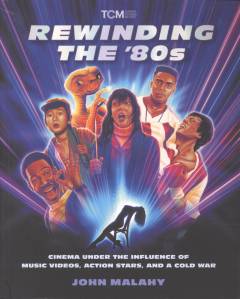 Rewinding the '80s : cinema under the influence of music videos, action stars, and a Cold War