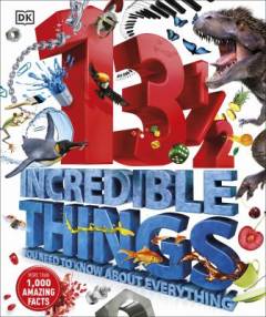 13 1/2 incredible things you need to know about everything