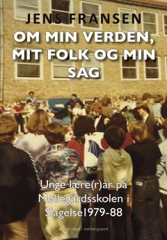 Om min verden, mit folk og min sag : unge lære(r)år på Møllegårdsskolen i Slagelse 1979-88