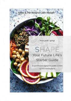 Kom godt i gang med Shape your future life's starter guide : en plantebaseret tilgang til et gladere, sundere og mere bæredygtigt liv