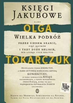 Księgi Jakubowe albo Wielka podróż przez siedem granic, pięć języków i trzy duże religie, nie licząc tych małych : opowiadana przez zmarłych, a przez autorkę dopełniona metodą koniektury, z wielu rozmaitych ksiąg zaczerpnięta, a także wspomożona imaginacją, która to jest największym naturalnym darem człowieka : mądrym dla memoryału, kompatriotom dla refleksji, laikom dla nauki, melancholikom zaś dla rozrywki