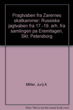 Pragtvåben fra zarernes skatkammer : russiske jagtvåben fra 17.-19. årh. fra samlingen på Eremitagen, Skt. Petersborg