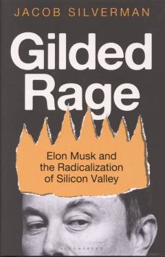 Gilded rage : Elon Musk and the radicalization of Silicon Valley