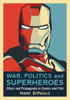 War, politics and superheroes : ethics and propaganda in comics and film