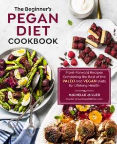 The beginner's pegan diet cookbook : plant-forward recipes combining the best of the paleo and vegan diets for lifelong health