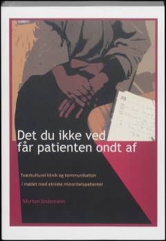 Det du ikke ved får patienten ondt af : tværkulturel klinik og kommunikation i mødet med etniske minoritetspatienter