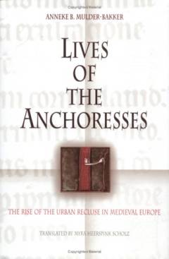 Lives of the anchoresses : the rise of the urban recluse in medieval Europe