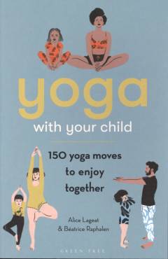 Yoga with your child : 150 yoga moves to enjoy together