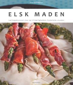 Elsk maden : lad kogekunsten vise vej til kærlighedens frydefulde stunder