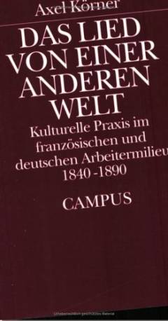 Das Lied von einer anderen Welt : kulturelle Praxis im französischen und deutschen Arbeitermilieu 1840-1890