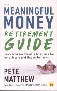 The meaningful money retirement guide : everything you need to know and do for a secure and happy retirement