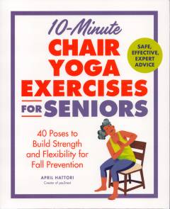 10-minute chair yoga exercises for seniors : 40 poses to build strength and flexibility for fall prevention