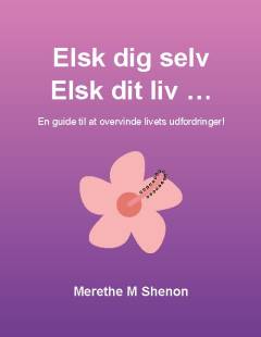 Elsk dig selv, elsk dit liv - : en guide til at overvinde livets udfordringer!