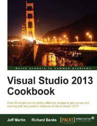 Visual studio 2013 cookbook : over 50 simple but incredibly effective recipes to get you up and running with the powerful features  of Visual Studio 2013