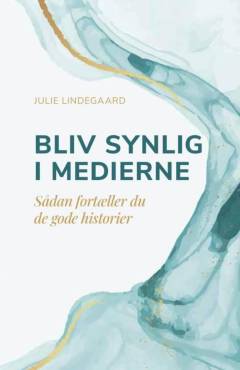 Bliv synlig i medierne : sådan fortæller du de gode historier