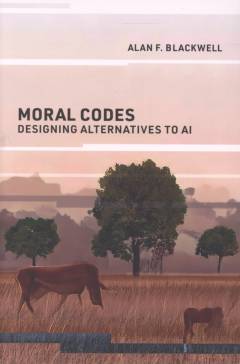 Moral codes : designing alternatives to AI