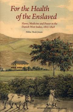 For the health of the enslaved : slaves, medicine and power in the Danish West Indies, 1803-1848