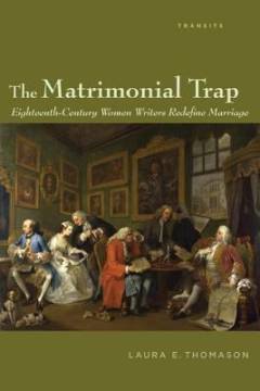 The matrimonial trap : eighteenth-century women writers redefine marriage