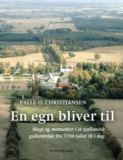 En egn bliver til : magt og mennesker i et sjællandsk godsområde fra 1700-tallet til i dag