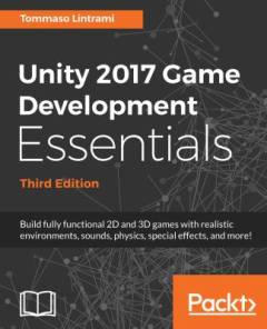 Unity 2017 game development essentials : build fully functional 2D and 3D games with realistic environments, sounds, physics, special effects, and more!