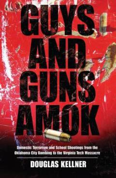 Guys and guns amok : domestic terrorism and school shootings from the Oklahoma City bombing to the Virginia Tech massacre