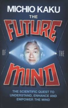The future of the mind : the scientific quest to understand, enhance and empower the mind