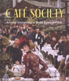 Cafe society : art and sociability in Belle Époque Paris