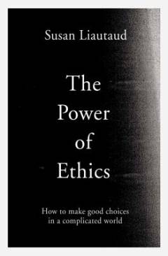 The power of ethics : how to make good choices in a complicated world