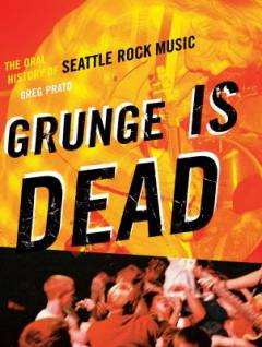 Grunge is dead : the oral history of Seattle rock music
