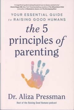 The 5 principles of parenting : your essential guide to raising good humans