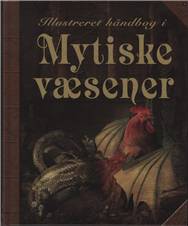 Illustreret håndbog i mytiske væsener : en kort introduktion til forskellige væsener som optræder i myter og sagn fra hele verden