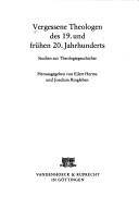 Vergessene Theologen des 19. und frühen 20. Jahrhunderts : Studien zur Theologiegeschichte