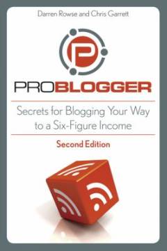 ProBlogger : secrets for blogging your way to a six-figure income