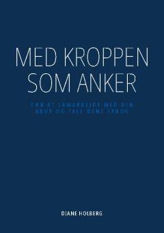 Med kroppen som anker : lær at samarbejde med din krop og tale dens sprog