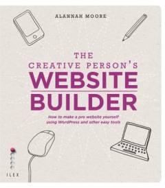 The creative person's website builder : how to make a pro website yourself using WorldPress and other easy tools