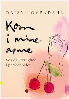 Kom i mine arme : sex og kærlighed i parforholdet