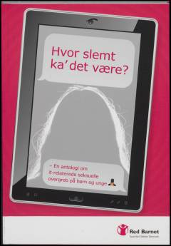 Hvor slemt ka' det være? : en antologi om it-relaterede seksuelle overgreb på børn og unge